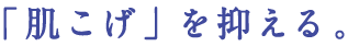 「肌こげ」を抑える。