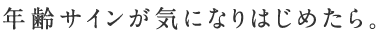 年齢サインが気になりはじめたら。