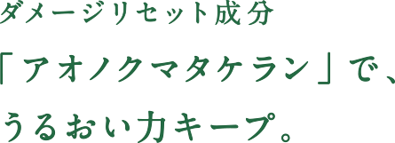 ダメージリセット成分「アオノクマタケラン」で、うるおい力キープ