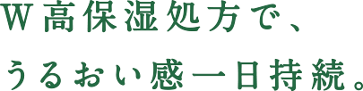 W高保湿処方で、うるおい感一日持続。