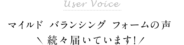 User Voice マイルド バランシング フォームの声続々届いています！