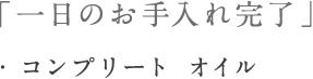 「一日のお手入れ完了」・コンプリート　オイル