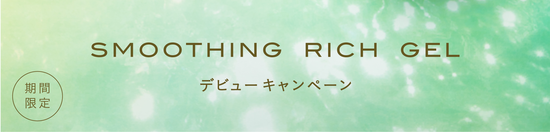 期間限定 SMOOTHING RICH GEL デビューキャンペーン