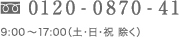 0120-0870-41 9:00～17：00（土・日・祝日 除く）