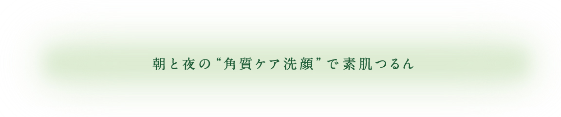 朝と夜の“角質ケア洗顔”で素肌つるん