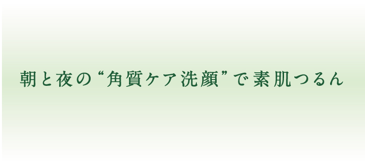 朝と夜の“角質ケア洗顔”で素肌つるん