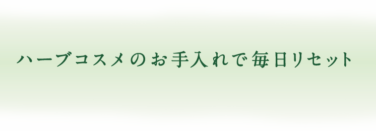 ハーブコスメのお手入れで毎日リセット