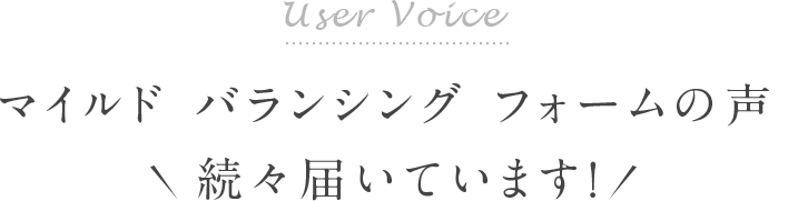 User Voice マイルド バランシング フォームの声続々届いています！