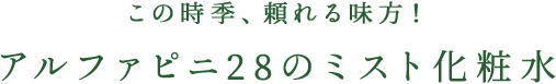 この時季、頼れる味方! アルファピニ28のミスト化粧水