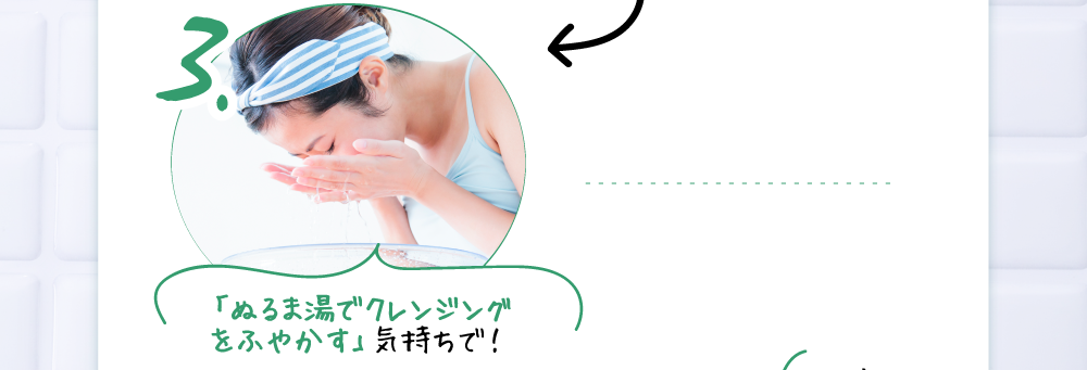 「ぬるま湯でクレンジングをふやかす」気持ちで!