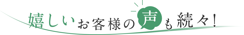 嬉しいお客様の声も続々！