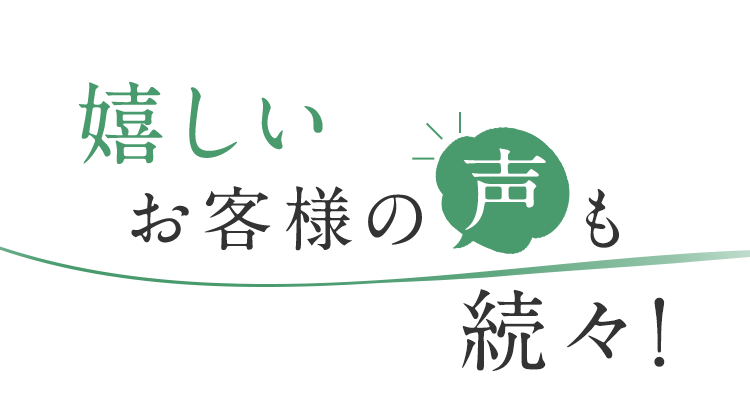 嬉しいお客様の声も続々！