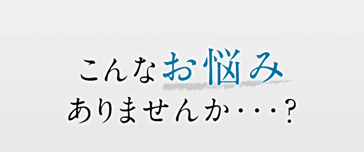 こんなお悩みありませんか・・・？