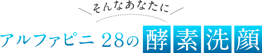 そんなあなたにアルファピニ28の酵素洗顔